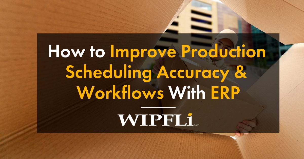 How To Improve Production Scheduling Accuracy & Workflows With ERP - Wipfli